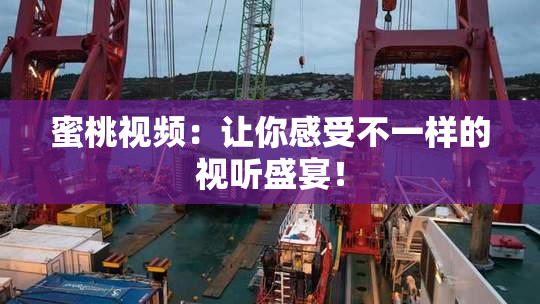 蜜桃视频：让你感受不一样的视听盛宴！