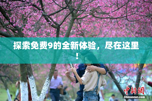 探索免费9的全新体验，尽在这里！