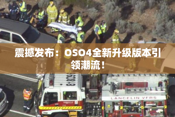 震撼发布：OSO4全新升级版本引领潮流！