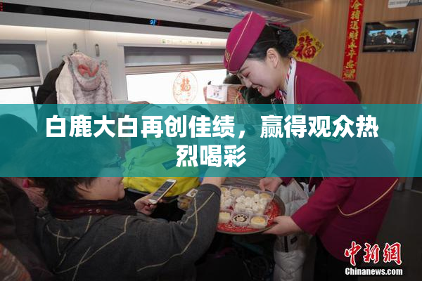白鹿大白再创佳绩，赢得观众热烈喝彩
