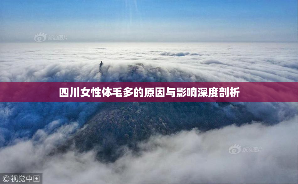 四川女性体毛多的原因与影响深度剖析
