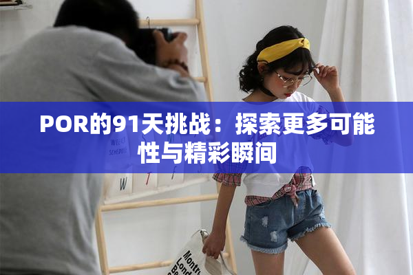 POR的91天挑战：探索更多可能性与精彩瞬间