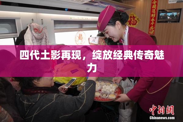 四代土影再现，绽放经典传奇魅力