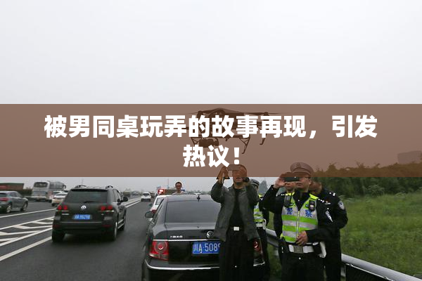 被男同桌玩弄的故事再现，引发热议！