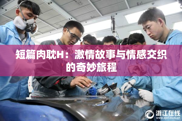 短篇肉耽H：激情故事与情感交织的奇妙旅程