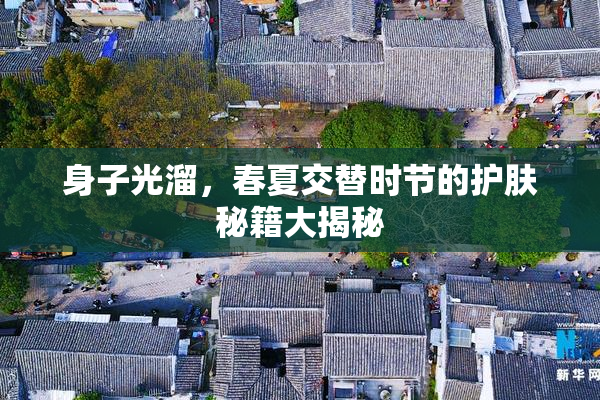 身子光溜，春夏交替时节的护肤秘籍大揭秘