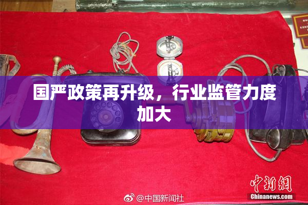 国严政策再升级，行业监管力度加大
