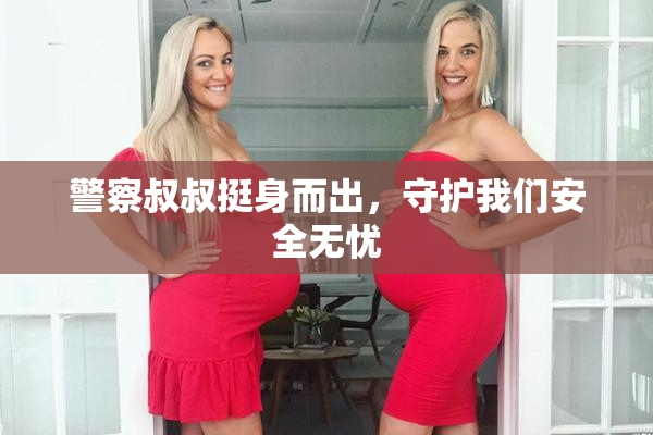 警察叔叔挺身而出，守护我们安全无忧
