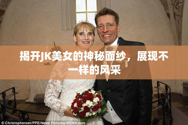 揭开JK美女的神秘面纱，展现不一样的风采