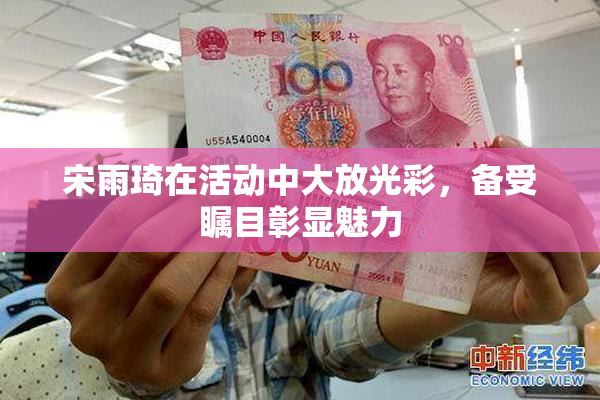 宋雨琦在活动中大放光彩，备受瞩目彰显魅力