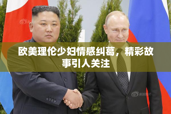 欧美理伦少妇情感纠葛，精彩故事引人关注