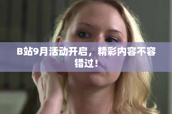 B站9月活动开启，精彩内容不容错过！