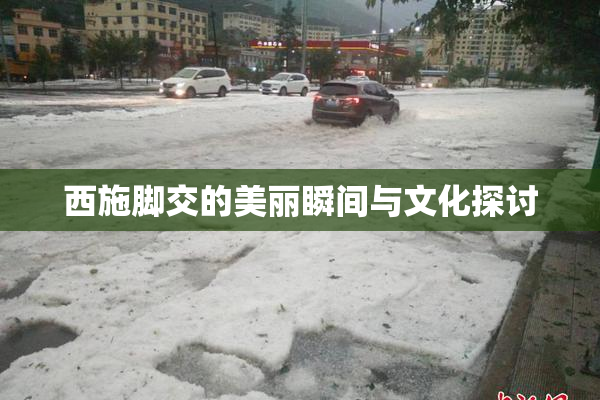 西施脚交的美丽瞬间与文化探讨