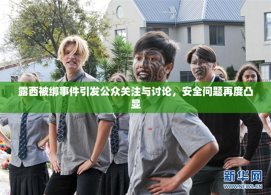 露西被绑事件引发公众关注与讨论，安全问题再度凸显