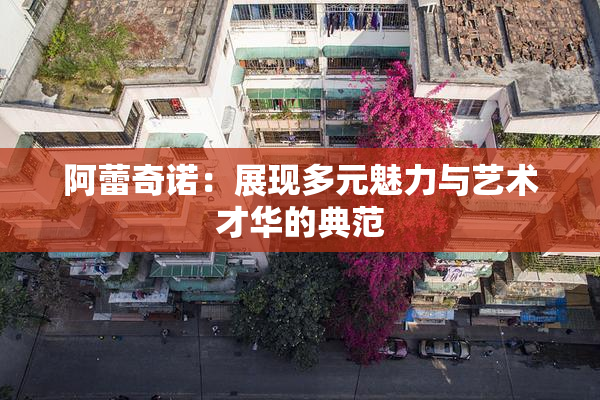 阿蕾奇诺：展现多元魅力与艺术才华的典范