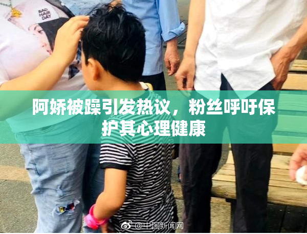 阿娇被躁引发热议，粉丝呼吁保护其心理健康