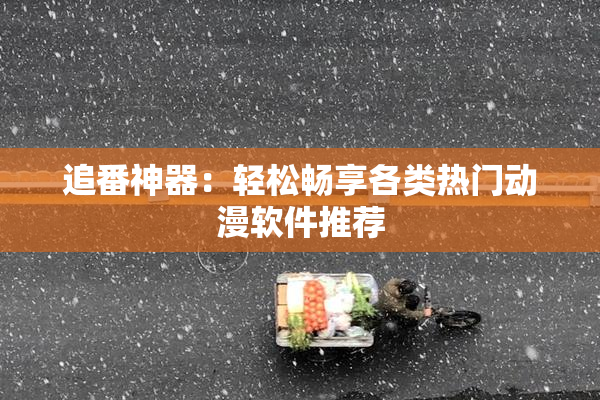 追番神器：轻松畅享各类热门动漫软件推荐