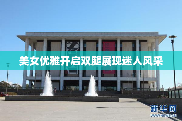 美女优雅开启双腿展现迷人风采