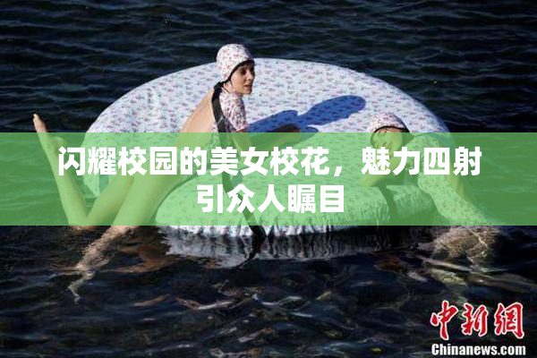 闪耀校园的美女校花，魅力四射引众人瞩目