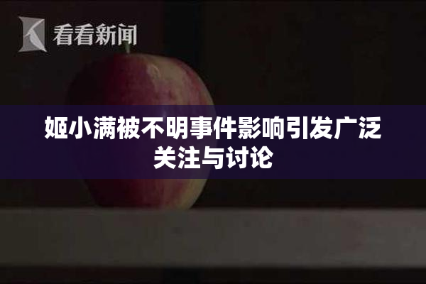 姬小满被不明事件影响引发广泛关注与讨论