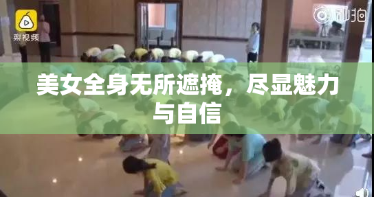 美女全身无所遮掩，尽显魅力与自信