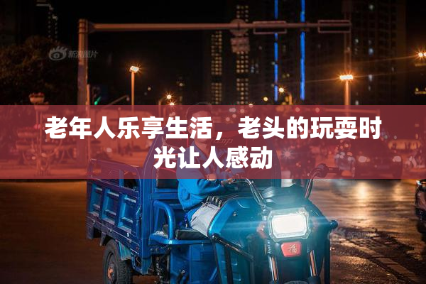 老年人乐享生活，老头的玩耍时光让人感动