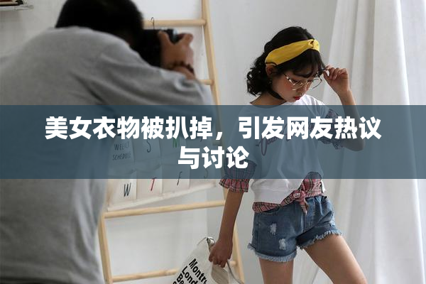 美女衣物被扒掉，引发网友热议与讨论