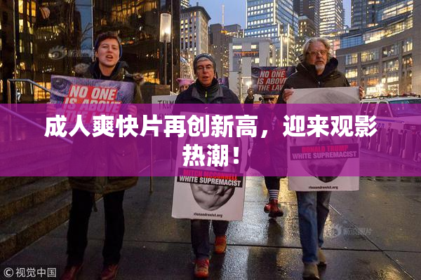 成人爽快片再创新高，迎来观影热潮！