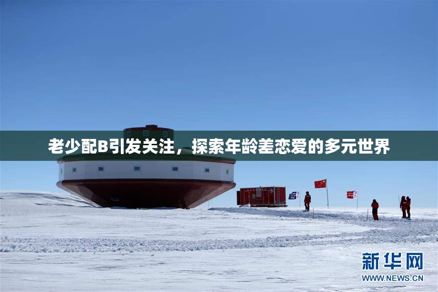 老少配B引发关注，探索年龄差恋爱的多元世界