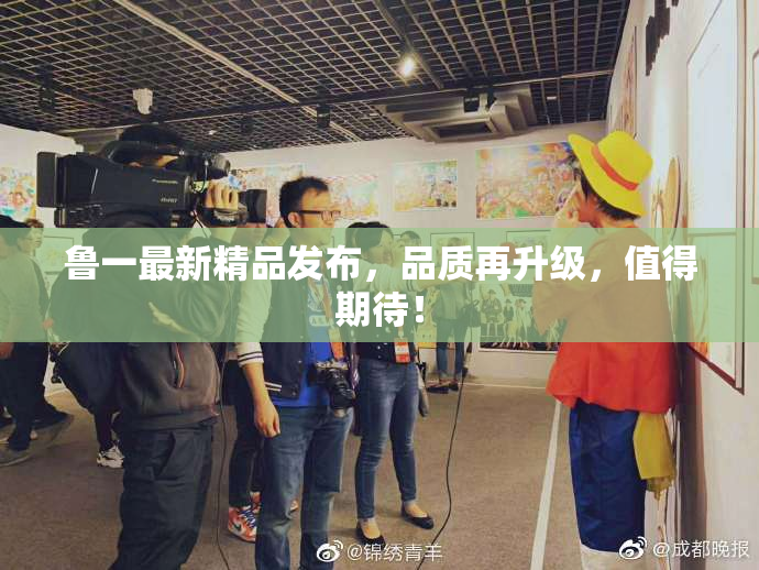 鲁一最新精品发布，品质再升级，值得期待！