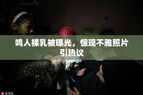 鸣人裸乳被曝光，惊现不雅照片引热议