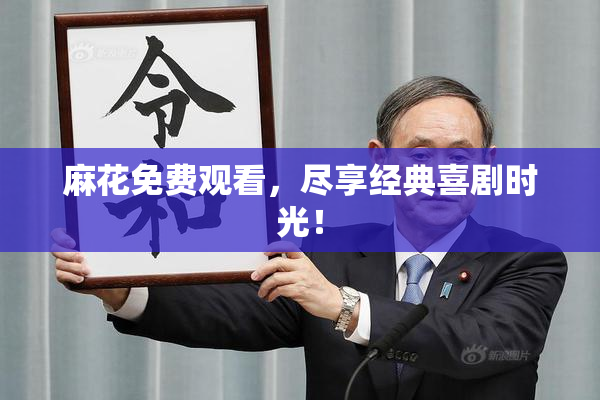 麻花免费观看，尽享经典喜剧时光！