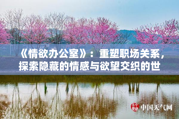 《情欲办公室》：重塑职场关系，探索隐藏的情感与欲望交织的世界