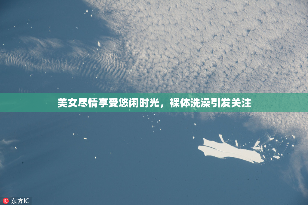 美女尽情享受悠闲时光，裸体洗澡引发关注