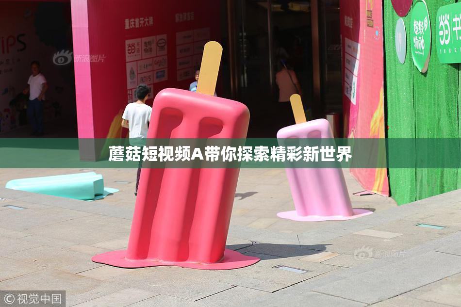 蘑菇短视频A带你探索精彩新世界