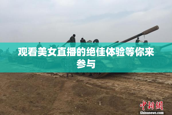 观看美女直播的绝佳体验等你来参与