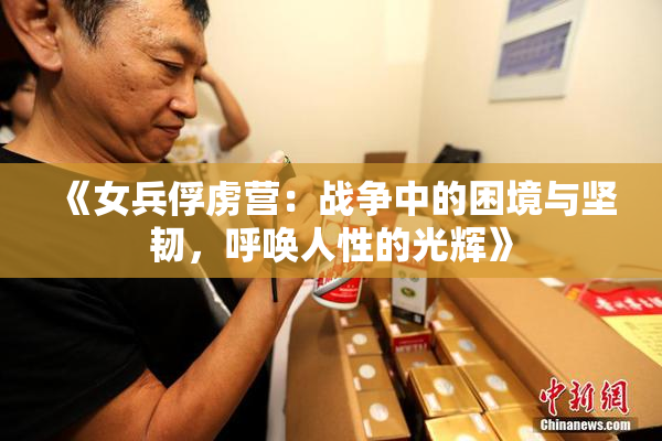 《女兵俘虏营：战争中的困境与坚韧，呼唤人性的光辉》