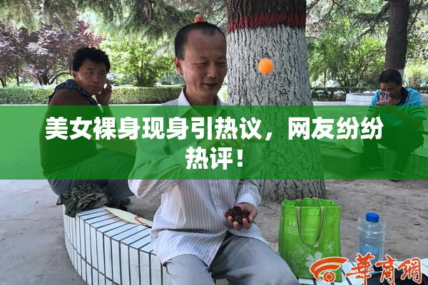 美女裸身现身引热议，网友纷纷热评！