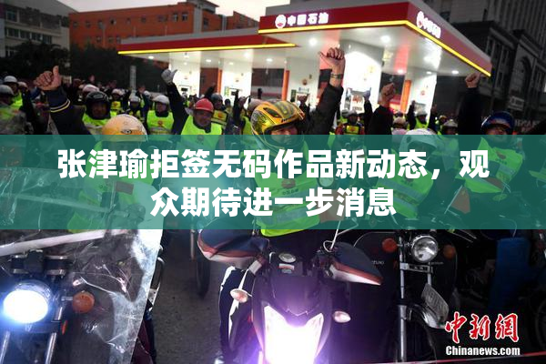 张津瑜拒签无码作品新动态，观众期待进一步消息