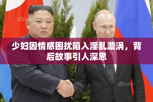 少妇因情感困扰陷入淫乱漩涡，背后故事引人深思