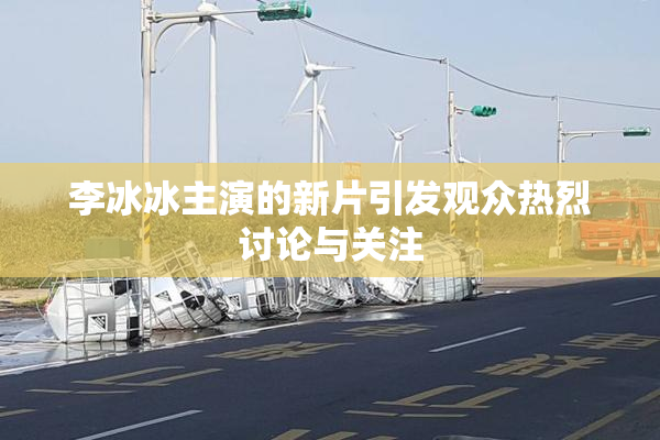 李冰冰主演的新片引发观众热烈讨论与关注