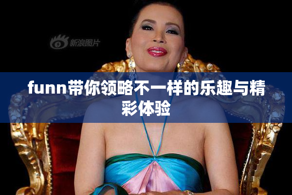 funn带你领略不一样的乐趣与精彩体验