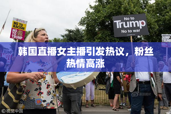 韩国直播女主播引发热议，粉丝热情高涨