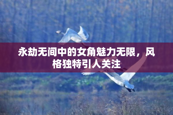 永劫无间中的女角魅力无限，风格独特引人关注
