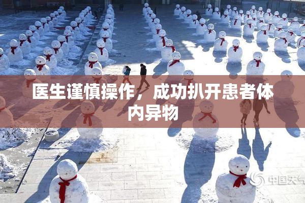 医生谨慎操作，成功扒开患者体内异物