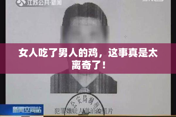 女人吃了男人的鸡，这事真是太离奇了！