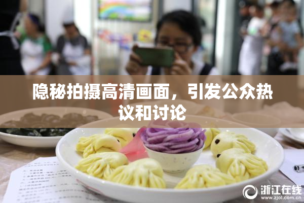 隐秘拍摄高清画面，引发公众热议和讨论