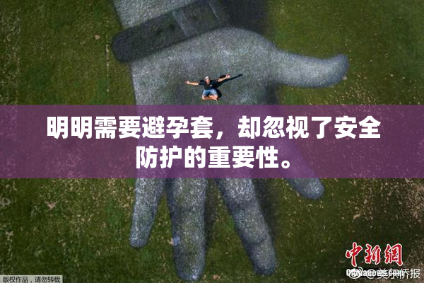 明明需要避孕套，却忽视了安全防护的重要性。