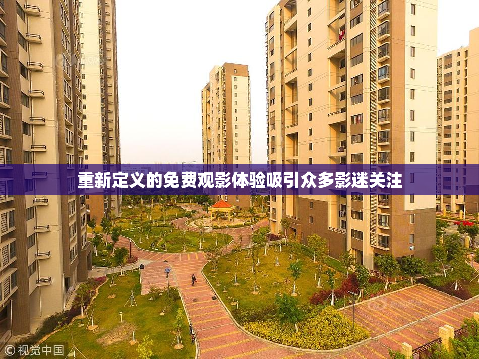 重新定义的免费观影体验吸引众多影迷关注