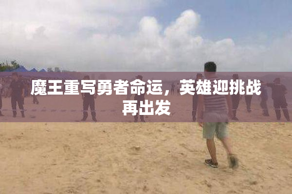 魔王重写勇者命运，英雄迎挑战再出发